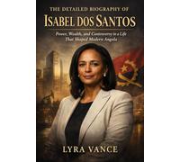 The detailed biography of Isabel dos santos: Power, Wealth, and Controversy in a Life That Shaped Modern Angola