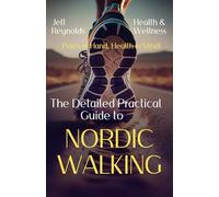 The Detailed Practical Guide to NORDIC WALKING: Poles in Hand, Health in Mind!
