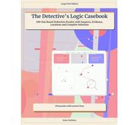 The Detective’s Logic Casebook: 100 Clue Based Deduction Puzzles with Suspects, Evidence, Locations and Complete Solutions