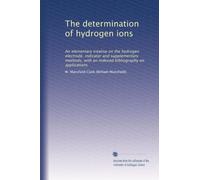 The determination of hydrogen ions: An elementary treatise on the hydrogen electrode, indicator and supplementary methods, with an indexed bibliography on applications