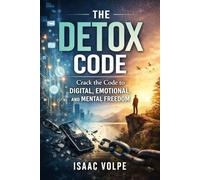 THE DETOX CODE. Crack the Code to Digital, Emotional, and Mental Freedom: Detox Your Life. Reclaim Your Energy and Peace in an Overwhelming World