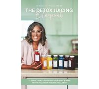 The Detox Juicing Blueprint: Cleanse, Heal, and REFRESSH Your Body & Mind with 8 Pillars of Holistic Wellness