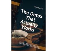 The Detox That Actually Works: 13 Weeks to Supporting Your Body's Real Detoxification Systems Through Evidence-Based Nutrition, Hydration, and ... That Promise Everything and Deliver Nothing
