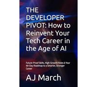 THE DEVELOPER PIVOT: How to Reinvent Your Tech Career in the Age of AI: Future-Proof Skills, High-Growth Roles & Your 90-Day Roadmap to a Smarter, Stronger Career
