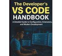 The Developer’s VS Code Handbook: A Detailed Guide to Configuration, Extensions, and Modern Development (Tech Essentials and Tutorials Made Easy for Beginners)