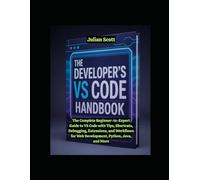 The Developer’s VS Code Handbook: The Complete Beginner-to-Expert Guide to VS Code with Tips, Shortcuts, Debugging, Extensions, and Workflows for Web Development, Python, Java, and More