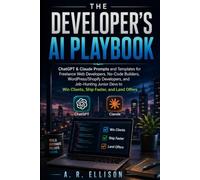The Developer's AI Playbook: ChatGPT & Claude Prompts and Templates for Freelance Web Developers, No-Code Builders, WordPress/Shopify Developers, and ... and Land Offers (Work Smarter With AI)