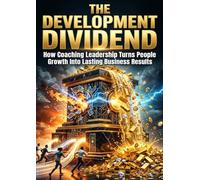 The Development Dividend: How Coaching Leadership Turns People Growth Into Lasting Business Results