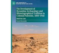 The Development of Byzantine Archaeology and Historiographical Tradition in Colonial Palestine, 1800-1948: Hold the Line (New Approaches to Byzantine History and Culture)