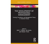 The Development of Professional Management: Training, Consultancy, and Management Theory in Industrial History (Routledge Focus on Industrial History)