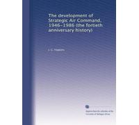 The development of Strategic Air Command, 1946-1986 (the fortieth anniversary history)