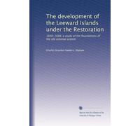 The development of the Leeward Islands under the restoration, 1660-1688 : a study of the foundations of the old colonial system (1921)