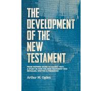 The Development of the New Testament: From inspired word to sacred text: A study in how the New Testament was revealed, written and preserved.
