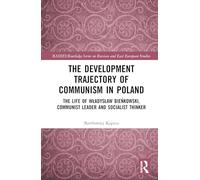 The Development Trajectory of Communism in Poland: The Life of Władysław Bieńkowski, Communist Leader and Socialist Thinker (BASEES/Routledge Series on Russian and East European Studies)