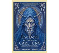 The Devil According To Carl Jung - The Collective Shadow And The Diabolic Archetype: Analytical Psychology, Individuation, And The Problem Of Evil