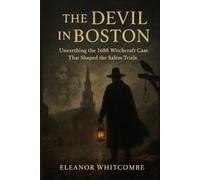 The Devil in Boston: Unearthing the 1688 Witchcraft Case That Shaped the Salem Trials