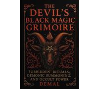 The Devil’s Black Magic Grimoire: Forbidden Rituals, Demonic Summoning, and Occult Power