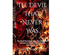 The Devil That Never Was: The Devil That Never Was: The Historical Evolution of Satan and the Human Invention of Evil