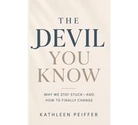 The Devil You Know: Why We Stay Stuck - And How To Finally Change