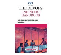 THE DEVOPS ENGINEER'S HANDBOOK: Build, Deploy, and Monitor High-Scale Applications