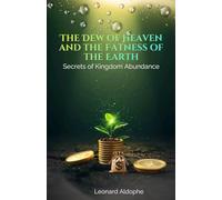 The Dew of Heaven and the Fatness of the Earth : Secrets of Kingdom Abundance.