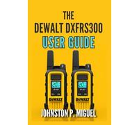 The DEWALT DXFRS300 User Guide: Complete Setup, Operation, and Maintenance for Professional Two-Way Radio Communication (The Ultimate Walkie-Talkie & GMRS/FRS User Guide Series)