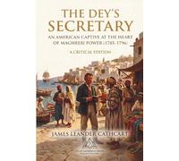 The Dey’s Secretary: An American Captive at the Heart of Maghrebi Power (1785-1796) (Annotated): A Critical Edition, Revised and Introduced by Elias Thorne