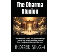 The Dharma Illusion: How Religion, Karma, and Spiritual Beliefs Control Your Mind-and How to Break Free from Duty, Guilt, and False Laws