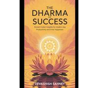 The Dharma of Success: Ancient Indian Insights for Modern-Day Productivity and Inner Happiness