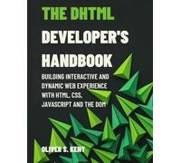 The DHTML Developer's Handbook: Building Interactive and Dynamic Web Experience with HTML, CSS, JavaScript and the DOM