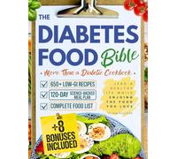 The Diabetes Food Bible • More Than a Diabetic Cookbook: 650+ Low-GI Recipes, 120-Day Science-Backed Meal Plan and Complete Food List to Lead a Heart-Healthy Life While Enjoying the Food You Love