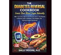 The Diabetes Reversal Cookbook: Lower Your Blood Sugar Naturally: 180+ Low-Carb, High-Protein Recipes with 21-Day Meal Plan to Reverse Type 2 Diabetes, Lose Weight, and Improve Insulin Sensitivity