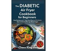 The DIABETIC Air Fryer Cookbook for Beginners: Easy Recipes and 7-Day Meal Plan to Effortlessly Stay in Ketosis/Manage Blood Sugar.