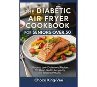 The Diabetic Air Fryer Cookbook for Seniors Over 50: Effortless, Low-Cholesterol Recipes for Heart Health, Longevity, and Restored Vitality