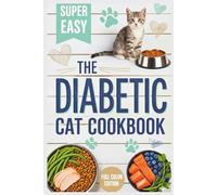 The Diabetic Cat Cookbook: Healthy Homemade Recipes and Meal Plans for Feline Diabetes and Kidney Support