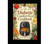 The Diabetic Comfort Food Cookbook: 75 Classic Comfort Meals Made Blood-Sugar-Friendly (Comfort Food Without Compromise)