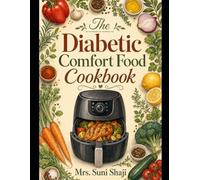 The Diabetic Comfort Food Cookbook: 75 Classic Comfort Meals Made Blood-Sugar-Friendly (Comfort Food Without Compromise)