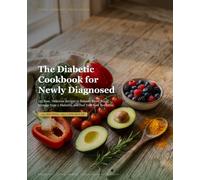The Diabetic Cookbook for Newly Diagnosed: 135 Easy, Delicious Recipes to Balance Blood Sugar, Manage Type 2 Diabetes, and Feel Your Best Every Day