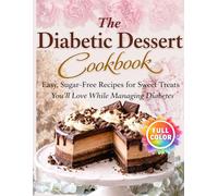 The Diabetic Dessert Cookbook: 60 Sugar -Free & Low Carb Recipes for Guilt-Free Sweet Treats, Easy Diabetic -Friendly Desserts for Everyday Enjoyment