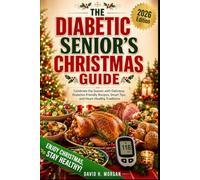 The Diabetic Senior's Christmas Guide: How to Enjoy Every Holiday Meal, Party, and Celebration Without Spiking Your Blood Sugar - A Complete Season Survival Plan for Type 2 Diabetics Over 60
