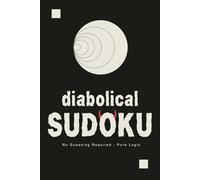 The Diabolical Sudoku Challenge: 100 Advanced Expert Grids for the Top 1% of Players - No Guessing Required, Just Pure Logic