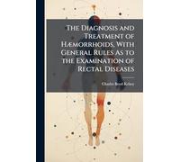 The Diagnosis and Treatment of HÃ]morrhoids, With General Rules As to the Examination of Rectal Diseases