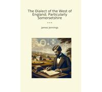 The Dialect of the West of England; Particularly Somersetshire (Classic Books)