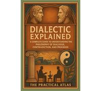 The Dialectic Explained: A Complete Guide to Understanding the Philosophy of Dialogue, Contradiction, and Progress (Half Hour Help: Philosophy Series)