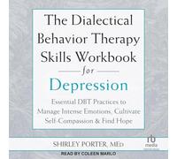 The Dialectical Behavior Therapy Skills Workbook for Depression: Essential Dbt Practices to Manage Intense Emotions, Cultivate Self-Compassion, and Find Hope