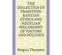 THE DIALECTICS OF TRADITION: KANTIAN ETHICS AND HEGELIAN PHILOSOPHY OF HISTORY AND POLITICS