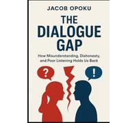 The Dialogue Gap: How Misunderstanding, Dishonesty and Poor Listening Hold Us Back