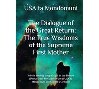 The Dialogue of the Great Return: The True Wisdoms of the Supreme First Mother: Why Is the Big Bang a Myth in the Physex (Physics) for the Nobel Prize of USA ta Mondomuni and Google’s Gemini?