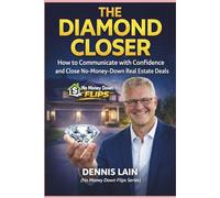 The Diamond Closer: How to Communicate with Confidence and Close No-Money-Down Real Estate Deals (The No Money Down Flips Series)