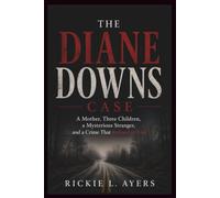 The Diane Downs Case: A Mother, Three Children, a Mysterious Stranger, and a Crime That Refused to End